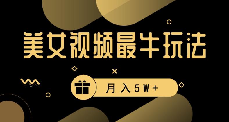美女短视频最牛玩法，流量高，变现快，轻松月入5W+【揭秘】-副业网创