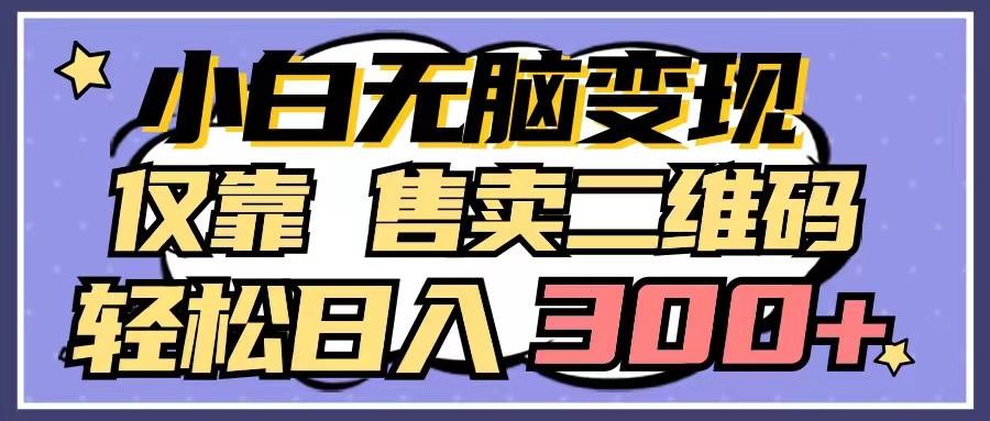 小白无脑变现，仅靠售卖二维码，轻松日入300+-副业网创