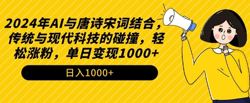 2024年AI与唐诗宋词结合，传统与现代科技的碰撞，轻松涨粉，单日变现1000+【揭秘】-副业网创