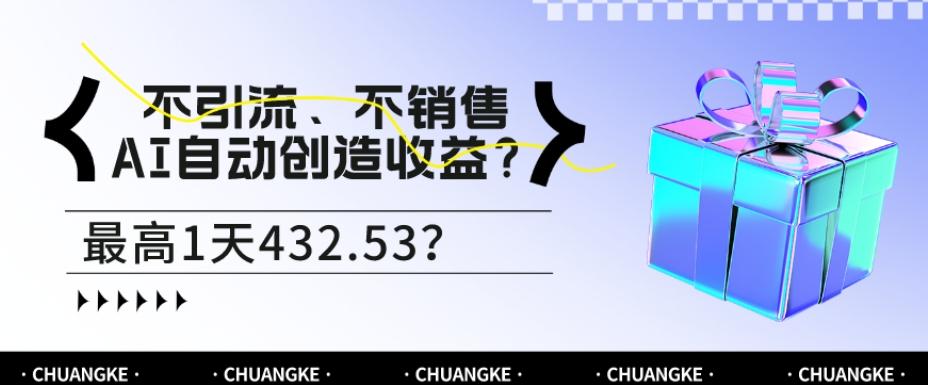 不引流、不销售，AI自动创造收益？最高1天432.53？-副业网创