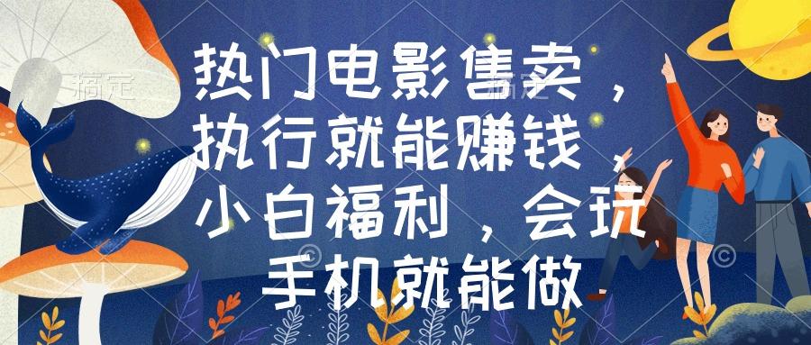 热门电影售卖，执行就能赚钱，小白福利，会玩手机就能做-副业网创