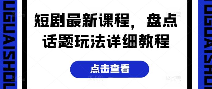 短剧最新课程，盘点话题玩法详细教程-副业网创