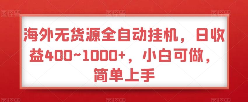 海外无货源全自动挂机，日收益400~1000+，小白可做，简单上手-副业网创