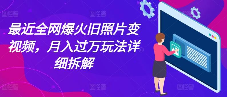 最近全网爆火旧照片变视频，月入过万玩法详细拆解-副业网创