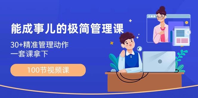 能成事儿极简管理课：100节视频课，30+精准管理动作，一套课拿下-副业网创