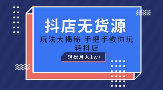 抖店无货源玩法，保姆级教程手把手教你玩转抖店，轻松月入1W+【揭秘】-副业网创