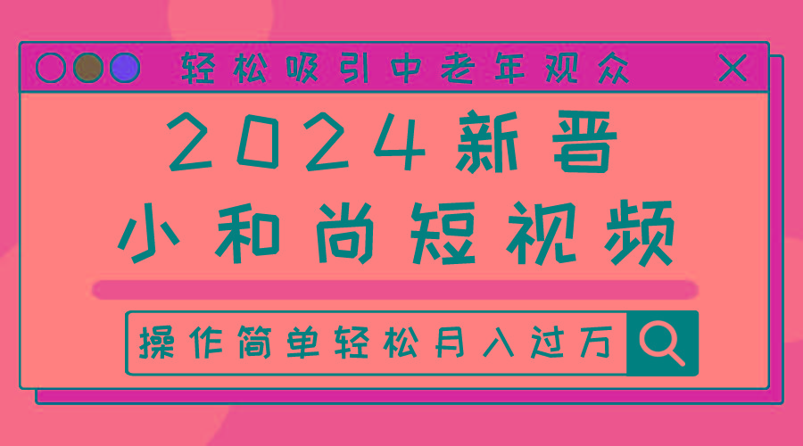 2024新晋小和尚短视频，轻松吸引中老年观众，操作简单轻松月入过万-副业网创