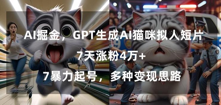 GPT生成AI猫咪拟人短片，7天涨粉4万+，暴力起号，多种变现思路【揭秘】-副业网创