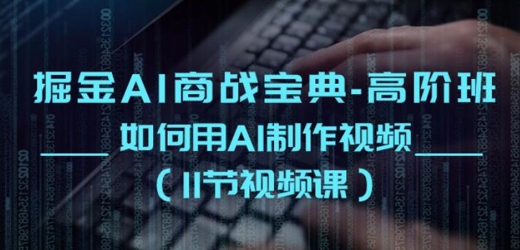 掘金AI商战宝典-高阶班：如何用AI制作视频(11节视频课)-副业网创