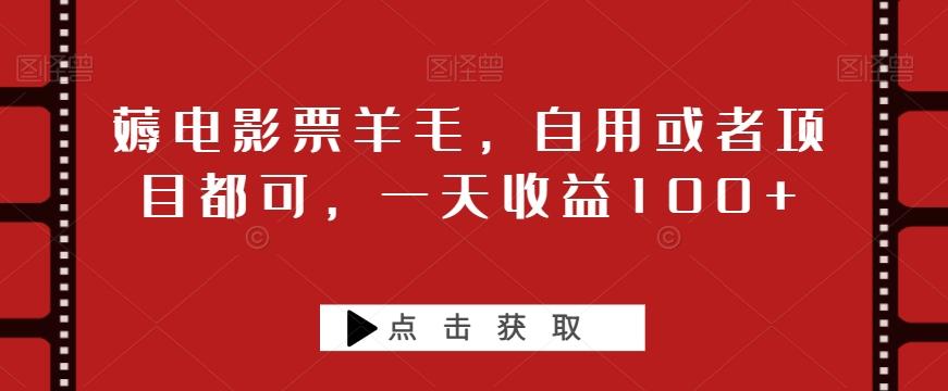 薅电影票羊毛，自用或者项目都可，一天收益100+-副业网创