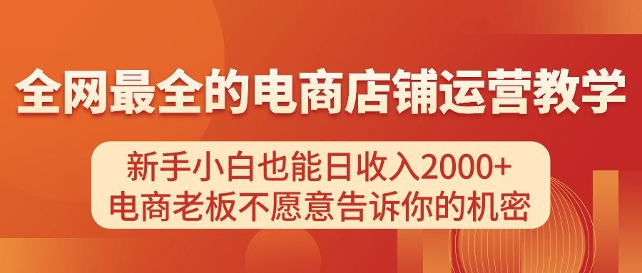 电商店铺运营教学，新手小白也能日收入2000+，电商老板不愿意告诉你的机密-副业网创