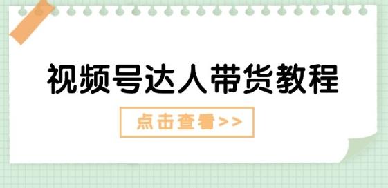 视频号达人带货教程：达人剧情打法(长期)+达人带货广告(短期)-副业网创