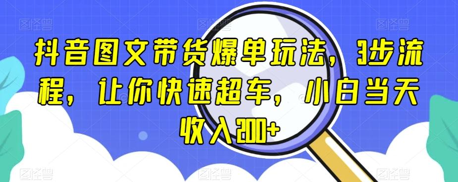 抖音图文带货爆单玩法，3步流程，让你快速超车，小白当天收入200+【揭秘】-副业网创