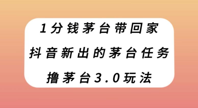 1分钱茅台带回家，抖音新出的茅台任务，撸茅台3.0玩法【揭秘】-副业网创