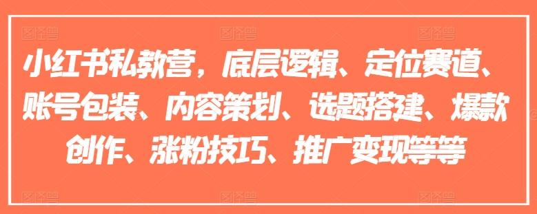 小红书私教营，底层逻辑、定位赛道、账号包装、内容策划、选题搭建、爆款创作、涨粉技巧、推广变现等等-副业网创