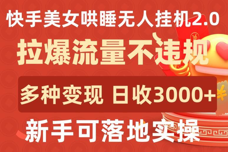 快手美女哄睡无人挂机2.0.拉爆流量不违规，多种变现途径，日收3000+，新手可落地实操【揭秘】-副业网创