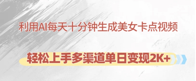 利用AI每天十分钟制作美女卡点视频，轻松上手多渠道单日变现2K+-副业网创