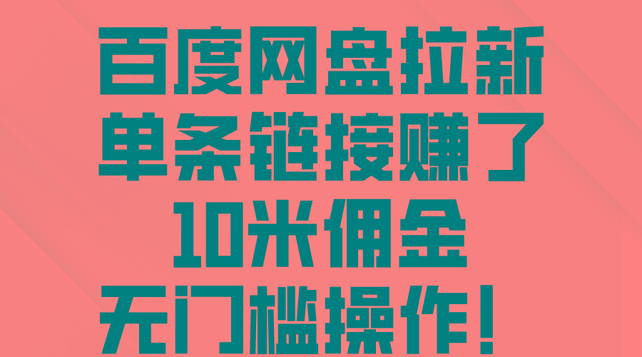 百度网盘拉新，单条链接赚了10米佣金，无门槛操作！-副业网创