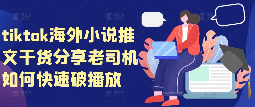 tiktok海外小说推文干货分享，老司机如何快速破播放-副业网创
