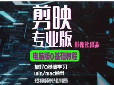 剪映电脑版进阶拔高案例实操，0基础学习，短视频剪辑利器-副业网创