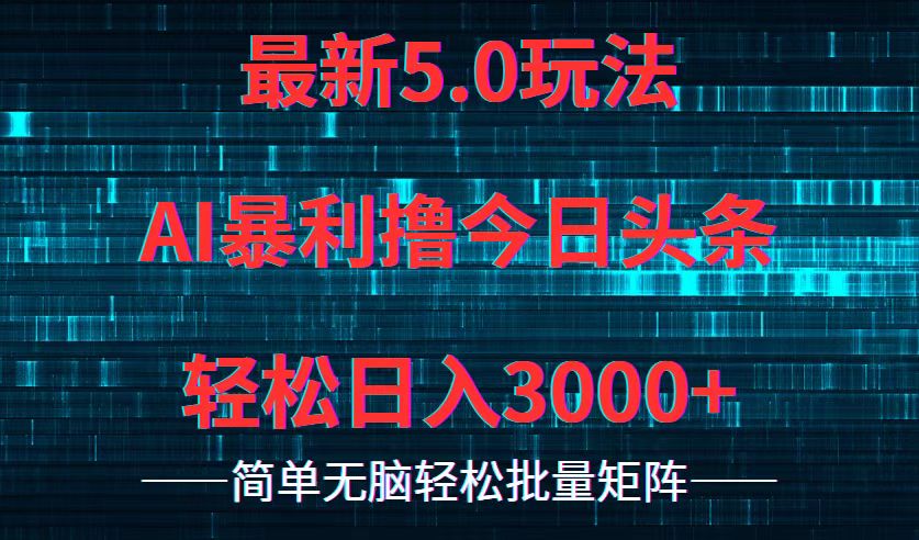 今日头条5.0最新暴利玩法，轻松日入3000+-副业网创