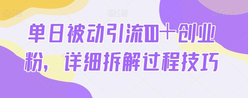 单日被动引流100＋创业粉，详细拆解过程技巧-副业网创