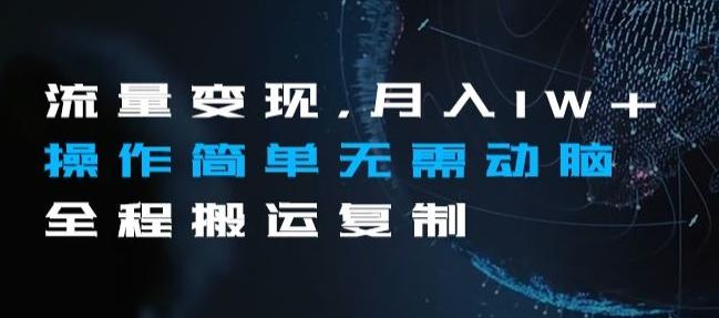流量变现，月入1W+操作简单无需动脑全程搬运复制【揭秘】-副业网创