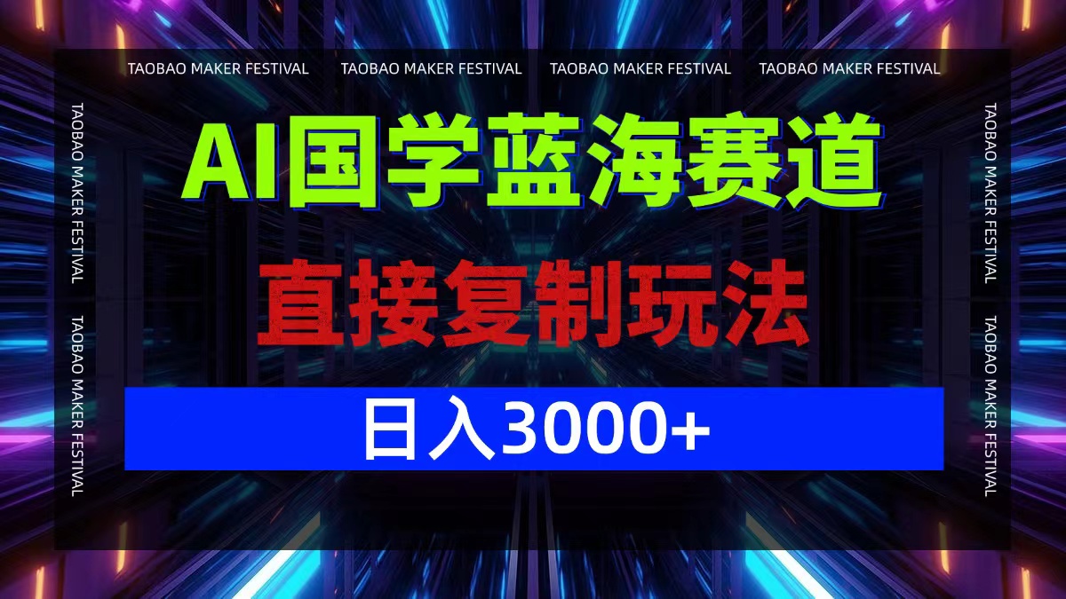 AI国学蓝海赛道，直接复制玩法，轻松日入3000+-副业网创