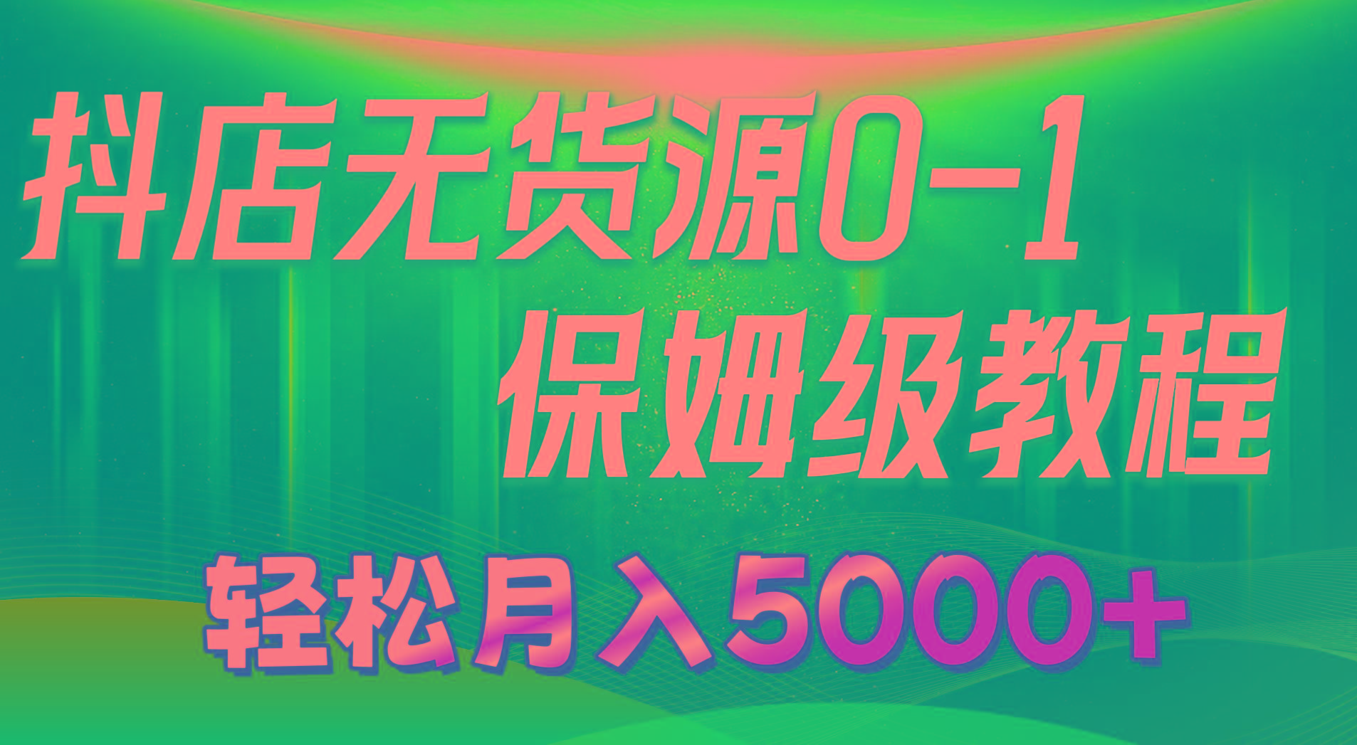抖店无货源0到1详细实操教程：轻松月入5000+(7节-副业网创