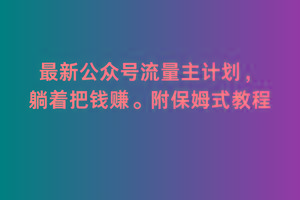 2月最新公众号流量主计划，躺着把钱赚，附保姆式教程【揭秘】-副业网创