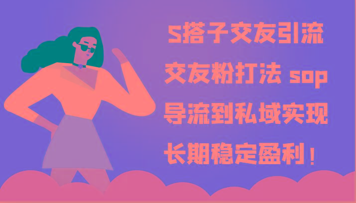 S搭子交友引流，交友粉打法 sop，导流到私域实现长期稳定盈利！-副业网创
