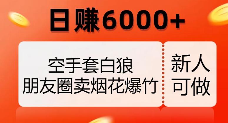空手套白狼，朋友圈卖烟花爆竹，日赚6000+【揭秘】-副业网创