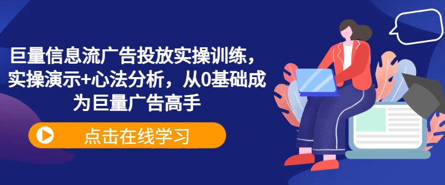 巨量信息流广告投放实操训练，实操演示+心法分析，从0基础成为巨量广告高手-副业网创