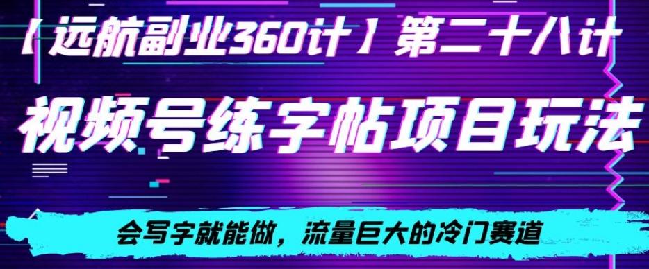 视频号练字帖项目玩法，会写字就能做，流量巨大的冷门赛道，轻松日入200-副业网创
