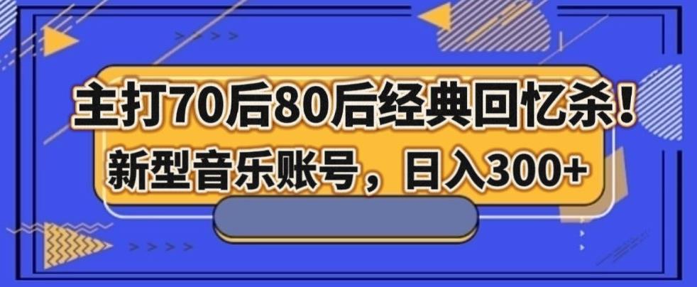 主打70后80后经典回忆杀！新型音乐账号，日入300+-副业网创