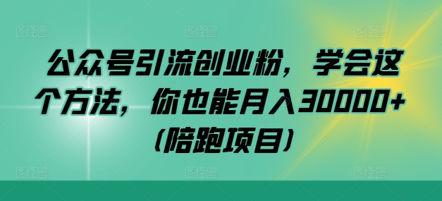 公众号引流创业粉，学会这个方法，你也能月入30000+ (陪跑项目)-副业网创