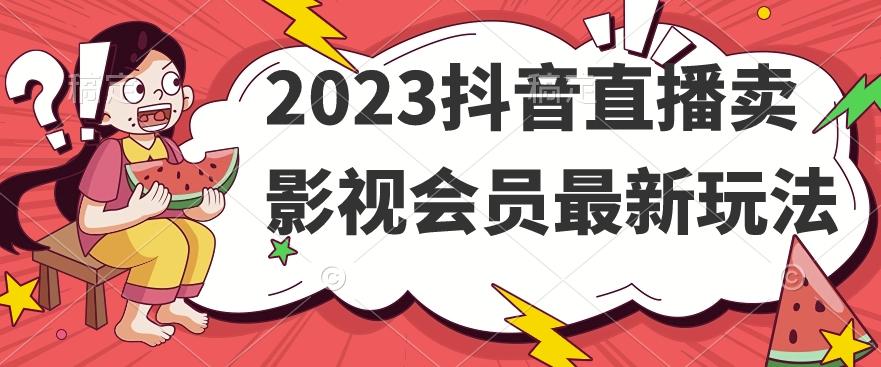 2023抖音直播卖影视会员最新玩法-副业网创