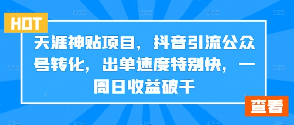 天涯神贴项目，抖音引流公众号转化，出单速度特别快，一周日收益破千-副业网创
