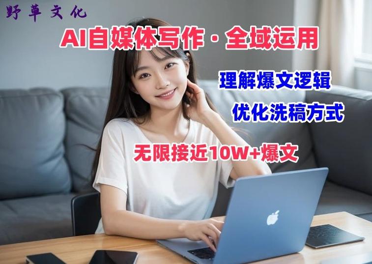 AI自媒体写作 → 价值变现，剖析爆文逻辑，无限接近10W+爆文体验课【揭秘】-副业网创
