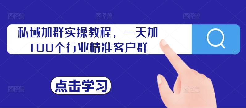 私域加群实操教程，一天加100个行业精准客户群-副业网创