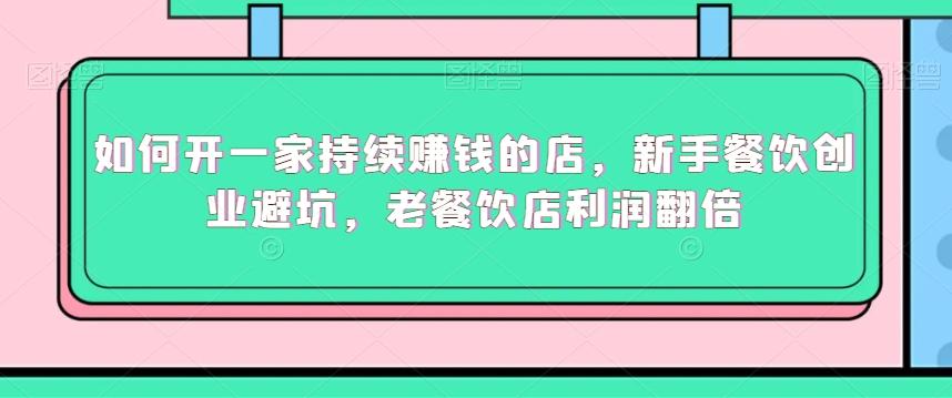 如何开一家持续赚钱的店，新手餐饮创业避坑，老餐饮店利润翻倍-副业网创