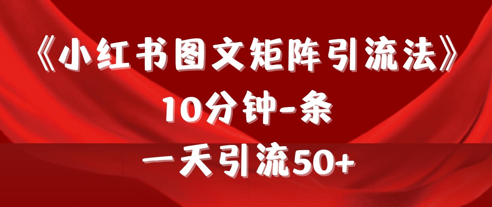 (9538期)《小红书图文矩阵引流法》 10分钟-条 ，一天引流50+-副业网创