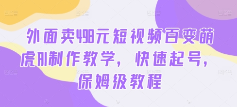 外面卖498元短视频百变萌虎AI制作教学，快速起号，保姆级教程-副业网创