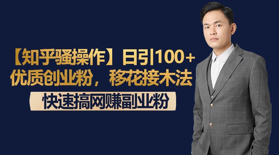 【知乎骚操作】日引100+优质创业粉，移花接木法，快速搞网赚副业粉-副业网创