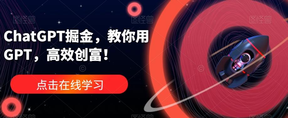 ChatGPT掘金，教你用GPT，高效创富！-副业网创