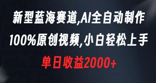 新型蓝海赛道，AI全自动制作，100%原创视频，小白轻松上手，单日收益2000+【揭秘】-副业网创