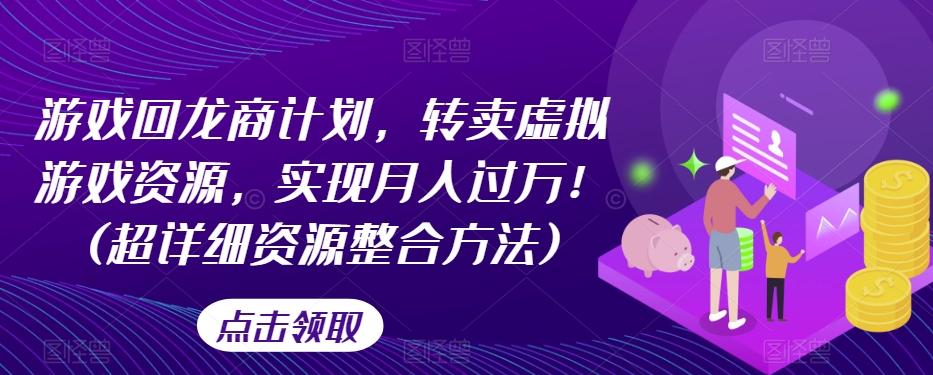 游戏回龙商计划，转卖虚拟游戏资源，实现月入过万！(超详细资源整合方法)-副业网创