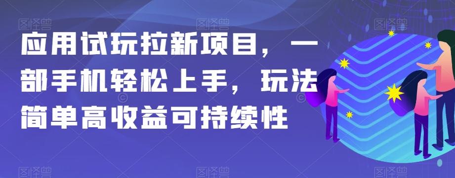 应用试玩拉新项目，一部手机轻松上手，玩法简单高收益可持续性【揭秘】-副业网创