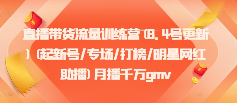 直播带货流量训练营(8.4号更新)(起新号/专场/打榜/明星网红助播)月播千万gmv-副业网创