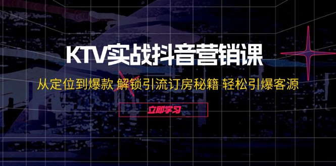 KTV实战抖音营销课：从定位到爆款 解锁引流订房秘籍 轻松引爆客源-无水印-副业网创